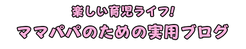 楽しい育児ライフ！パパママのための実用ブログ